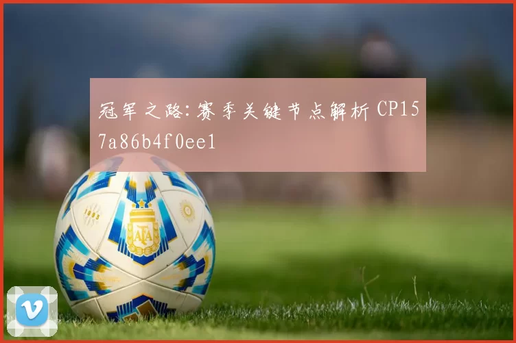 冠军之路:赛季关键节点解析 CP157a86b4f0ee1
