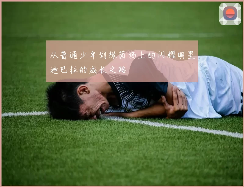 从普通少年到绿茵场上的闪耀明星迪巴拉的成长之路