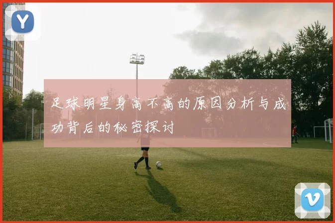 足球明星身高不高的原因分析与成功背后的秘密探讨