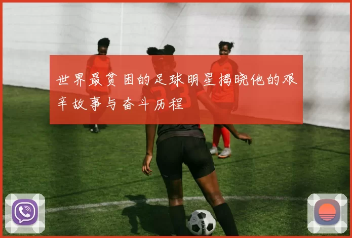 世界最贫困的足球明星揭晓他的艰辛故事与奋斗历程