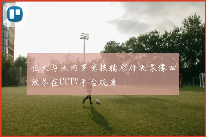 恒大与米内罗竞技精彩对决录像回放尽在CCTV平台观看