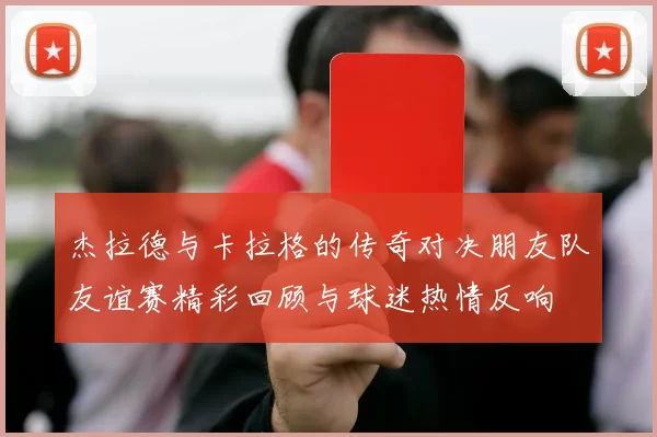 杰拉德与卡拉格的传奇对决朋友队友谊赛精彩回顾与球迷热情反响