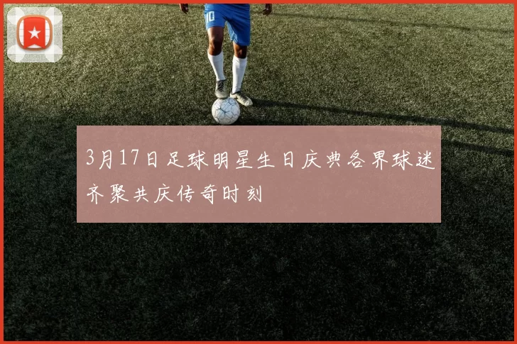 3月17日足球明星生日庆典各界球迷齐聚共庆传奇时刻