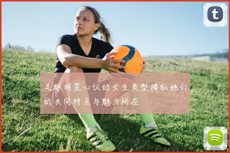 足球明星心仪的女生类型揭秘她们的共同特点与魅力所在