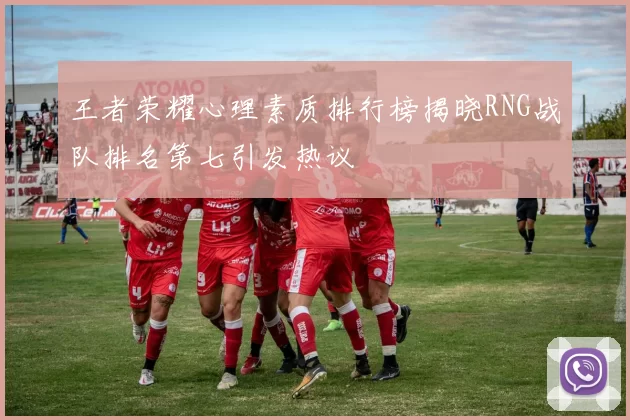 王者荣耀心理素质排行榜揭晓RNG战队排名第七引发热议