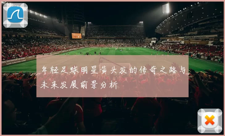 年轻足球明星黄头发的传奇之路与未来发展前景分析
