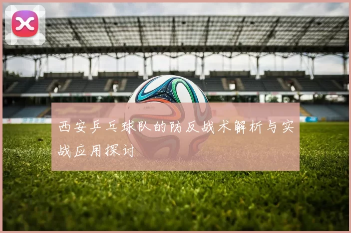 西安乒乓球队的防反战术解析与实战应用探讨