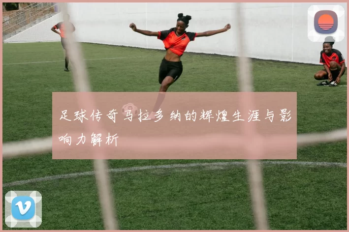 足球传奇马拉多纳的辉煌生涯与影响力解析
