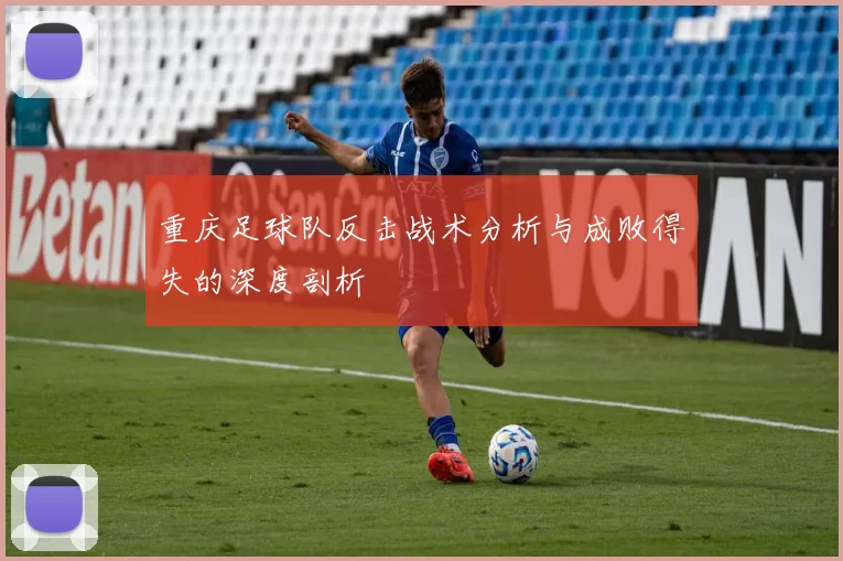 重庆足球队反击战术分析与成败得失的深度剖析