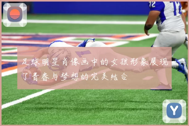 足球明星肖像画中的女孩形象展现了青春与梦想的完美结合