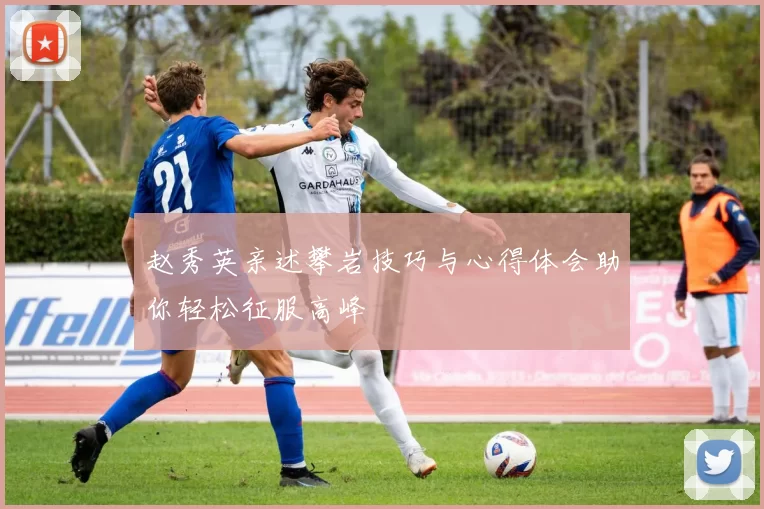 赵秀英亲述攀岩技巧与心得体会助你轻松征服高峰