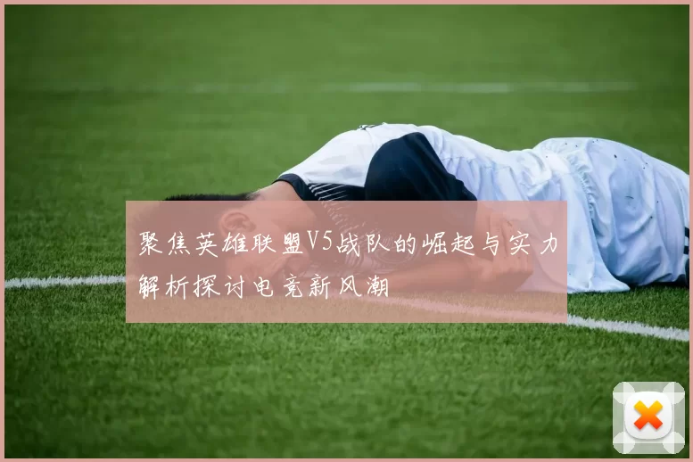 聚焦英雄联盟V5战队的崛起与实力解析探讨电竞新风潮