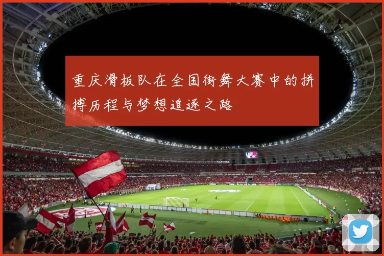 重庆滑板队在全国街舞大赛中的拼搏历程与梦想追逐之路