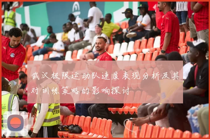 武汉极限运动队速度表现分析及其对训练策略的影响探讨