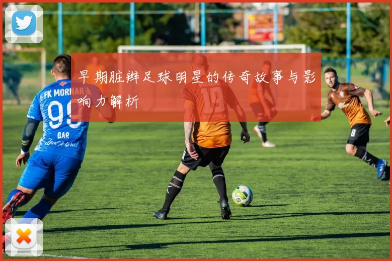 早期脏辫足球明星的传奇故事与影响力解析