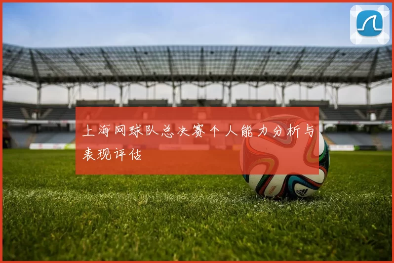 上海网球队总决赛个人能力分析与表现评估