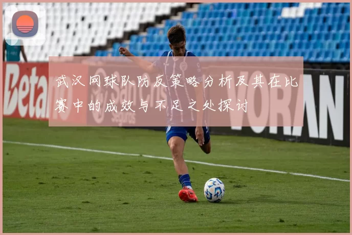 武汉网球队防反策略分析及其在比赛中的成效与不足之处探讨