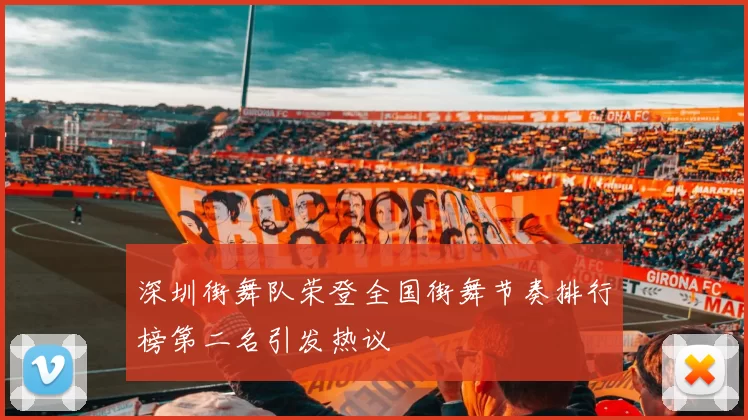 深圳街舞队荣登全国街舞节奏排行榜第二名引发热议