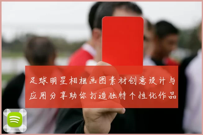 足球明星相框画图素材创意设计与应用分享助你打造独特个性化作品