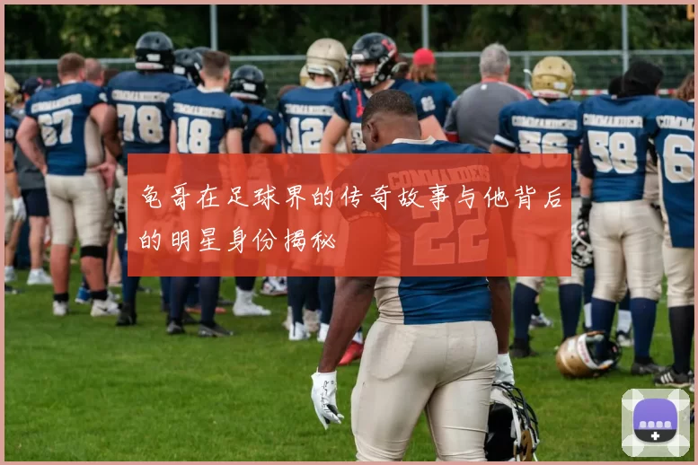 龟哥在足球界的传奇故事与他背后的明星身份揭秘