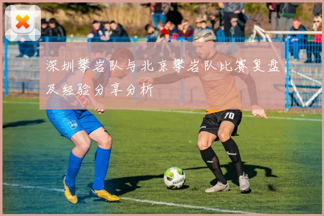 深圳攀岩队与北京攀岩队比赛复盘及经验分享分析