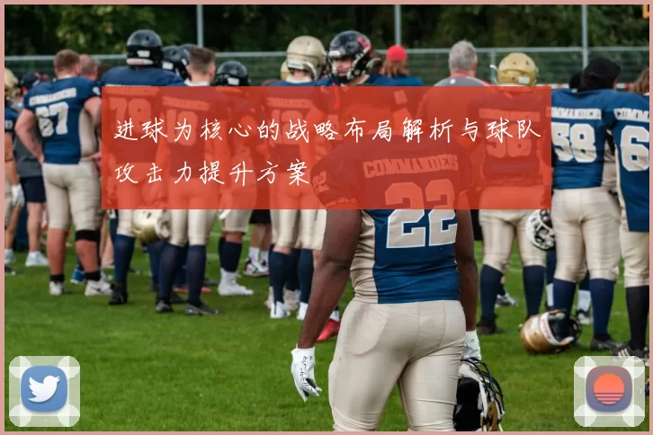 进球为核心的战略布局解析与球队攻击力提升方案