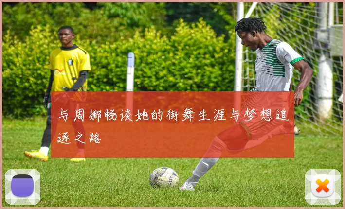 与周娜畅谈她的街舞生涯与梦想追逐之路