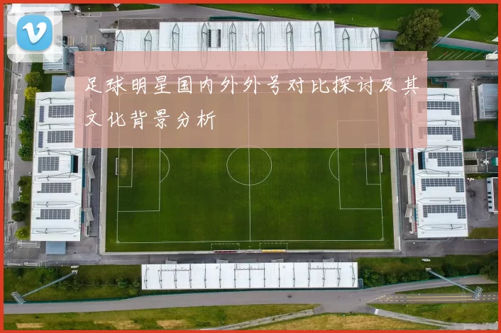 足球明星国内外外号对比探讨及其文化背景分析