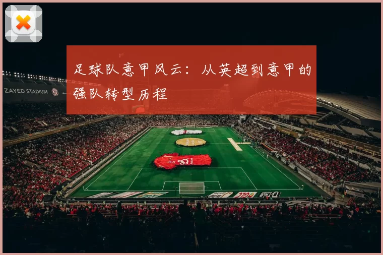 足球队意甲风云：从英超到意甲的强队转型历程