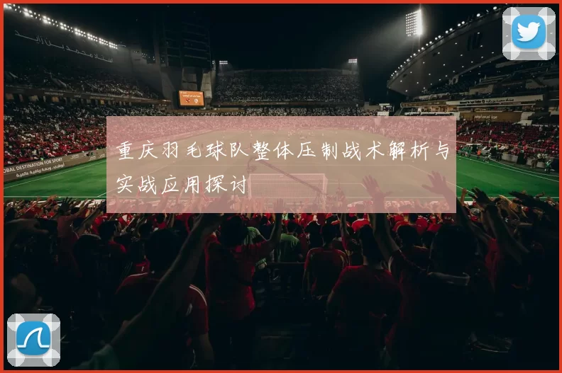 重庆羽毛球队整体压制战术解析与实战应用探讨