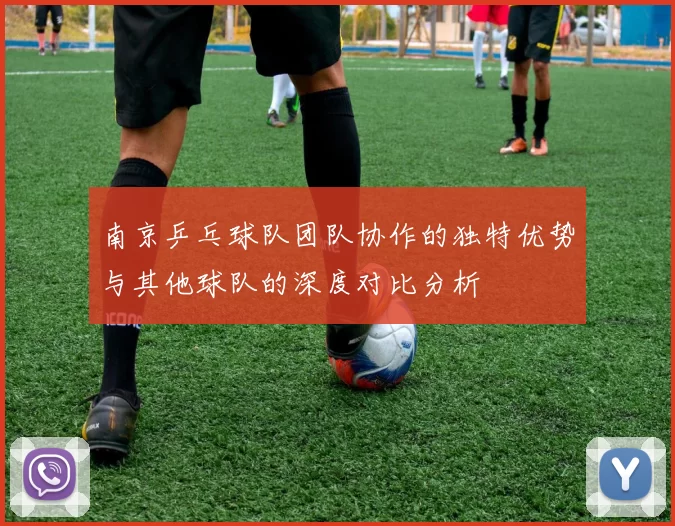 南京乒乓球队团队协作的独特优势与其他球队的深度对比分析