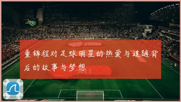 童锦程对足球明星的热爱与追随背后的故事与梦想
