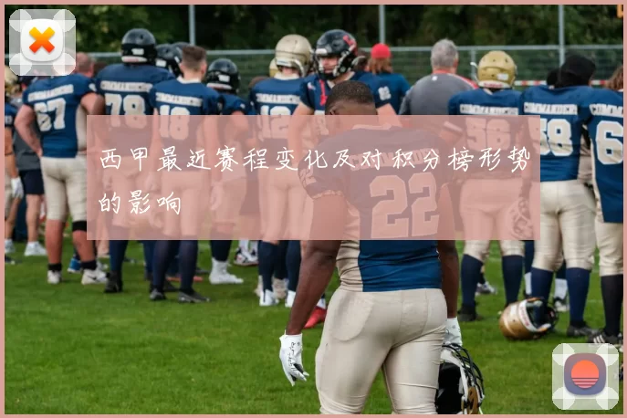 西甲最近赛程变化及对积分榜形势的影响