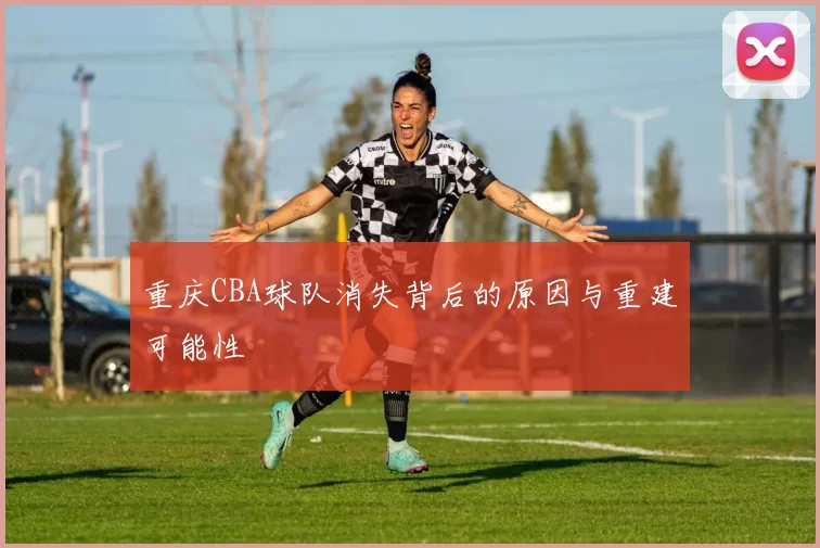 重庆CBA球队消失背后的原因与重建可能性
