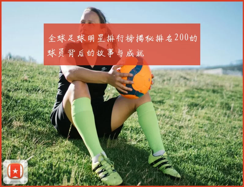 全球足球明星排行榜揭秘排名200的球员背后的故事与成就