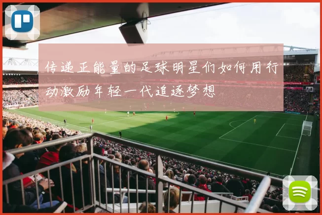 传递正能量的足球明星们如何用行动激励年轻一代追逐梦想