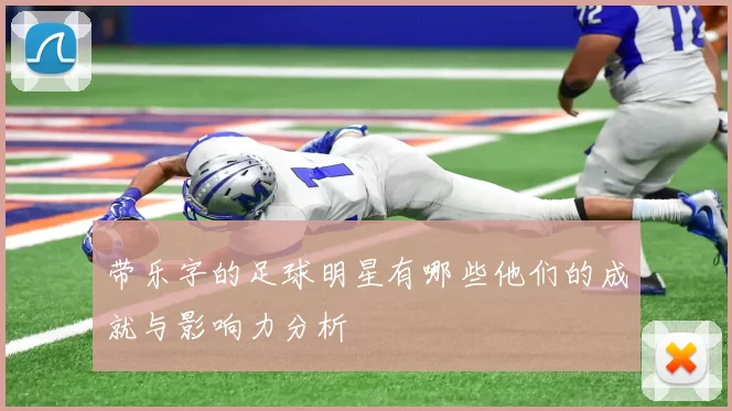 带乐字的足球明星有哪些他们的成就与影响力分析