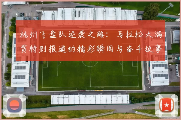杭州飞盘队逆袭之路：马拉松大满贯特别报道的精彩瞬间与奋斗故事