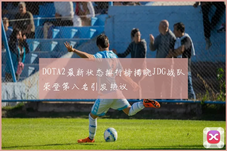 DOTA2最新状态排行榜揭晓JDG战队荣登第八名引发热议