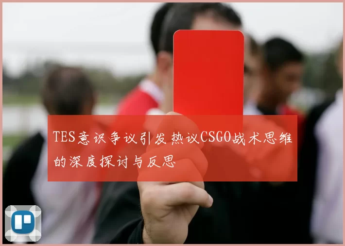 TES意识争议引发热议CSGO战术思维的深度探讨与反思
