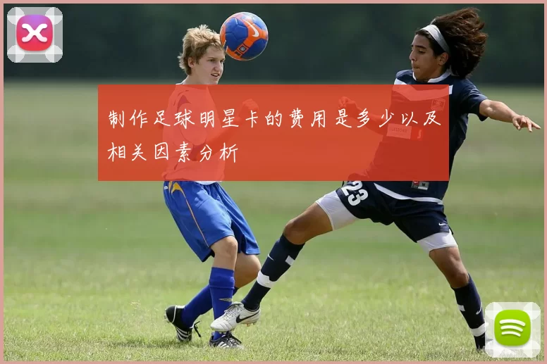制作足球明星卡的费用是多少以及相关因素分析