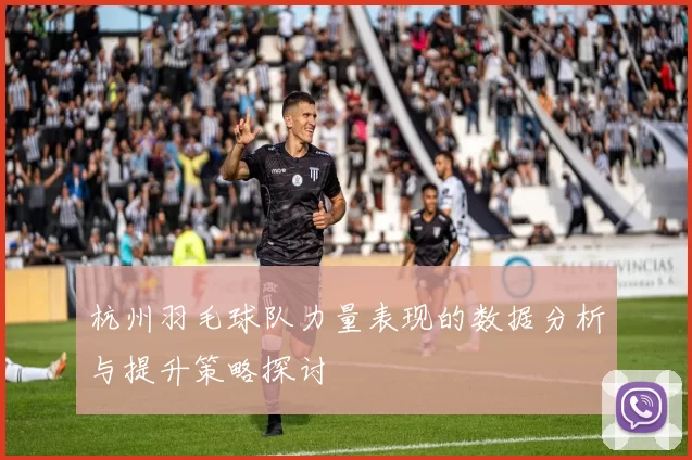 杭州羽毛球队力量表现的数据分析与提升策略探讨