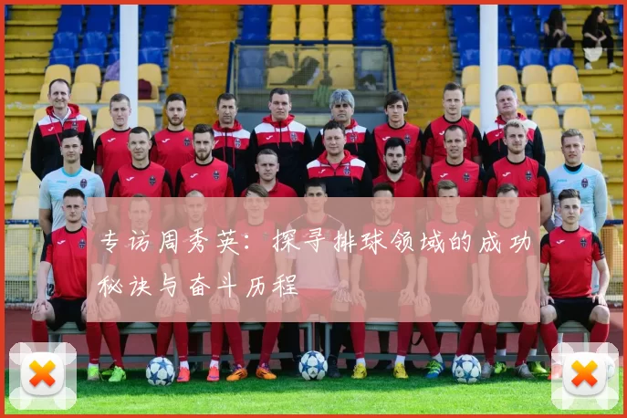 专访周秀英：探寻排球领域的成功秘诀与奋斗历程