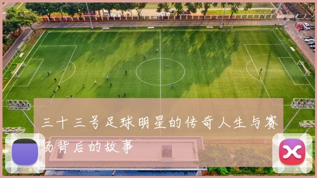 三十三号足球明星的传奇人生与赛场背后的故事