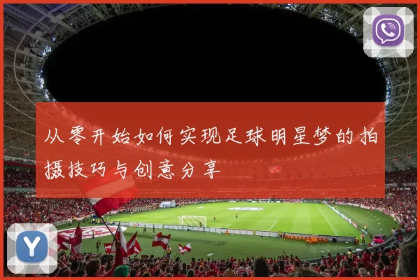 从零开始如何实现足球明星梦的拍摄技巧与创意分享