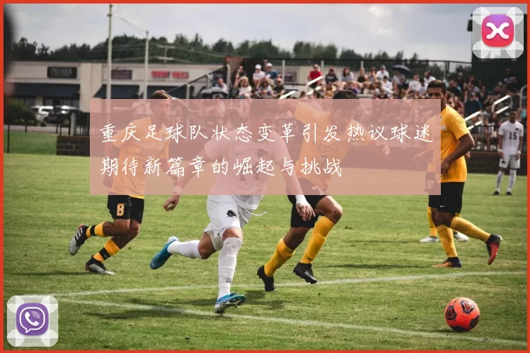 重庆足球队状态变革引发热议球迷期待新篇章的崛起与挑战