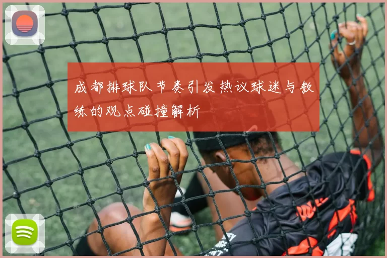成都排球队节奏引发热议球迷与教练的观点碰撞解析