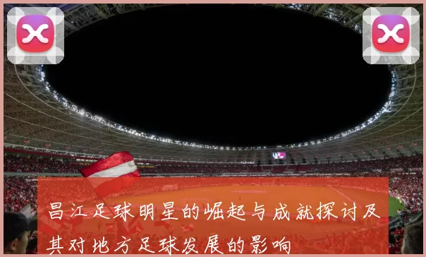 昌江足球明星的崛起与成就探讨及其对地方足球发展的影响