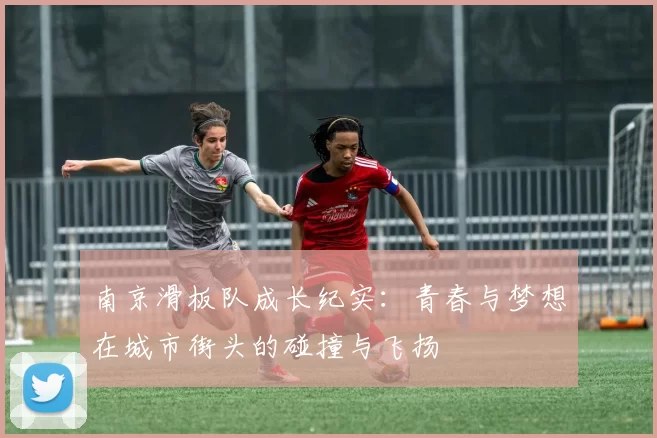 南京滑板队成长纪实：青春与梦想在城市街头的碰撞与飞扬