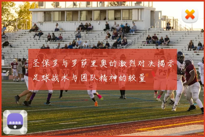 圣保罗与罗萨里奥的激烈对决揭示足球战术与团队精神的较量